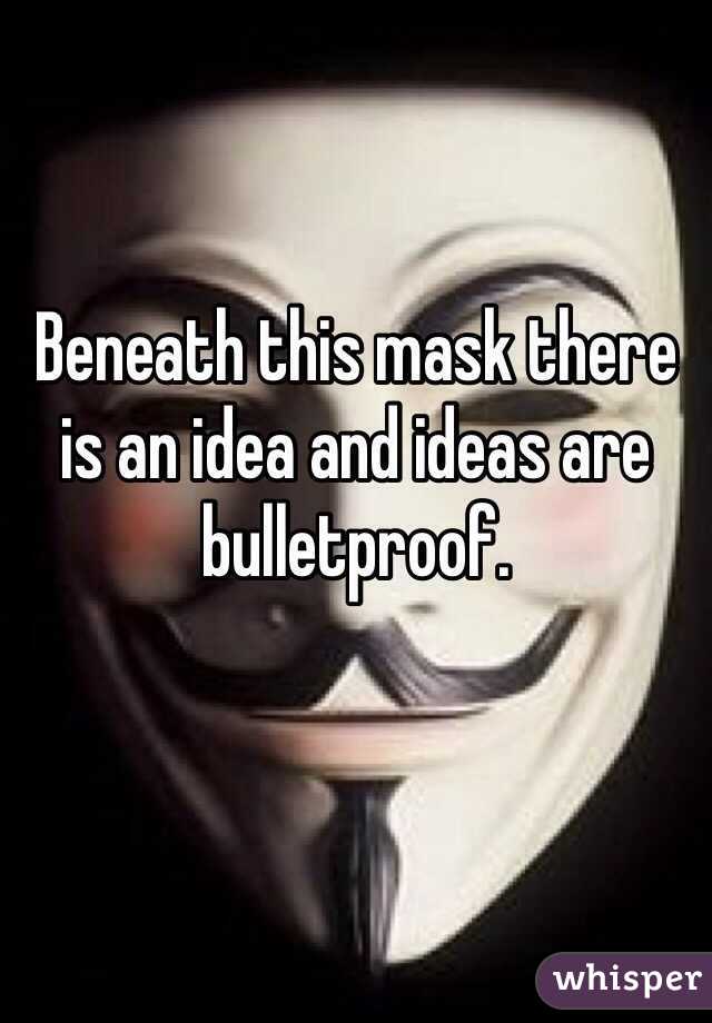 Beneath this mask there is an idea and ideas are bulletproof.