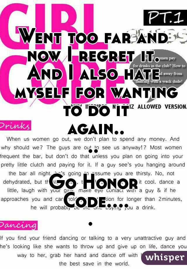 Went too far and now I regret it. 
And I also hate myself for wanting to do it again....

Go Honor Code..... 