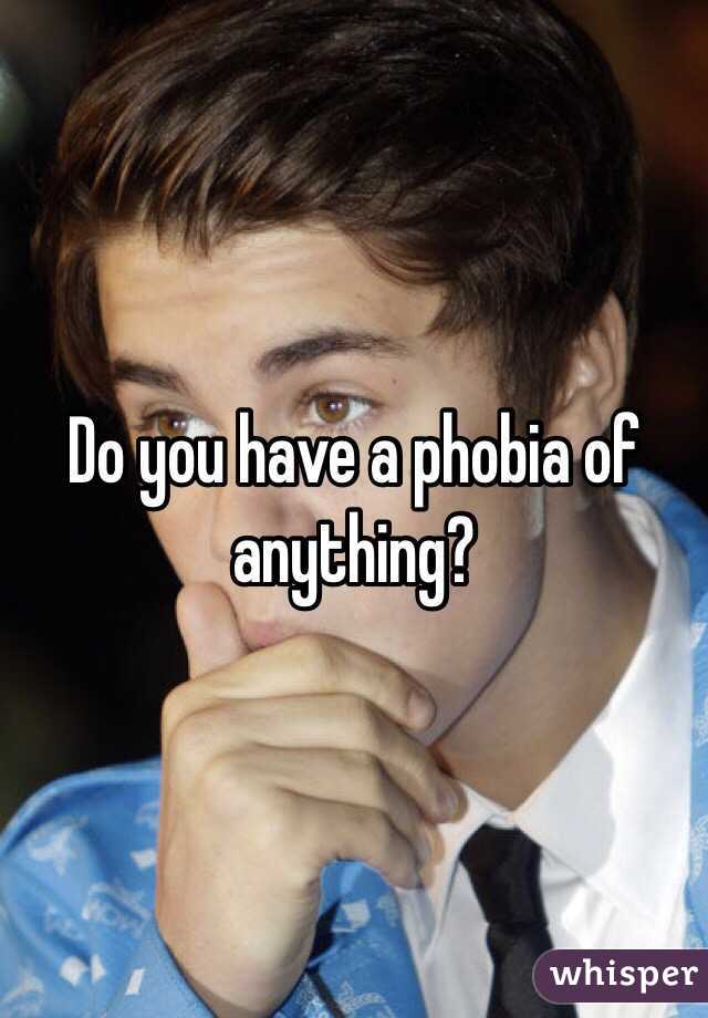 Do you have a phobia of anything?