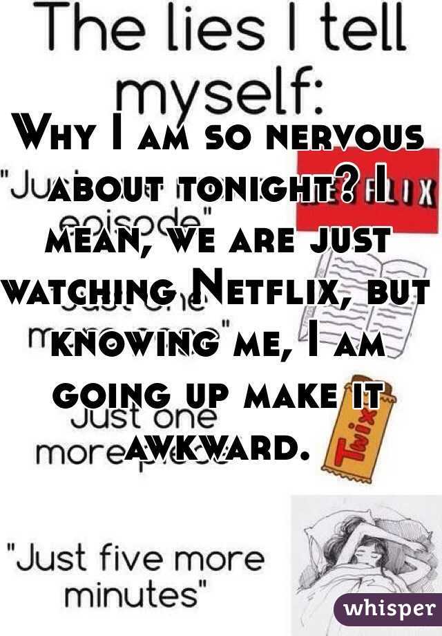 Why I am so nervous about tonight? I mean, we are just watching Netflix, but knowing me, I am going up make it awkward. 