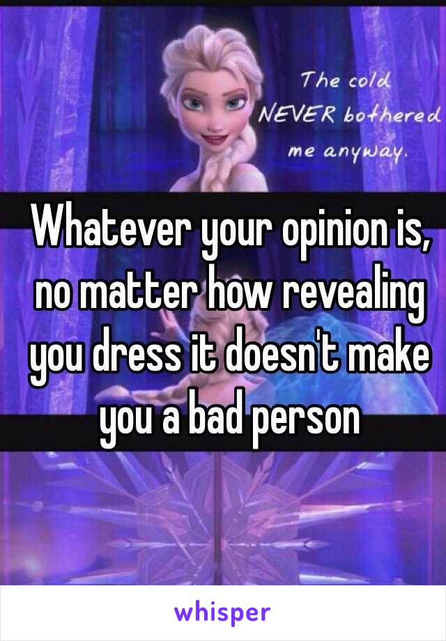 Whatever your opinion is, no matter how revealing you dress it doesn't make you a bad person 