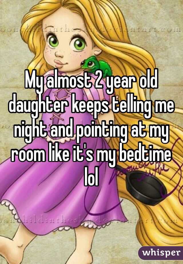My almost 2 year old daughter keeps telling me night and pointing at my room like it's my bedtime lol 