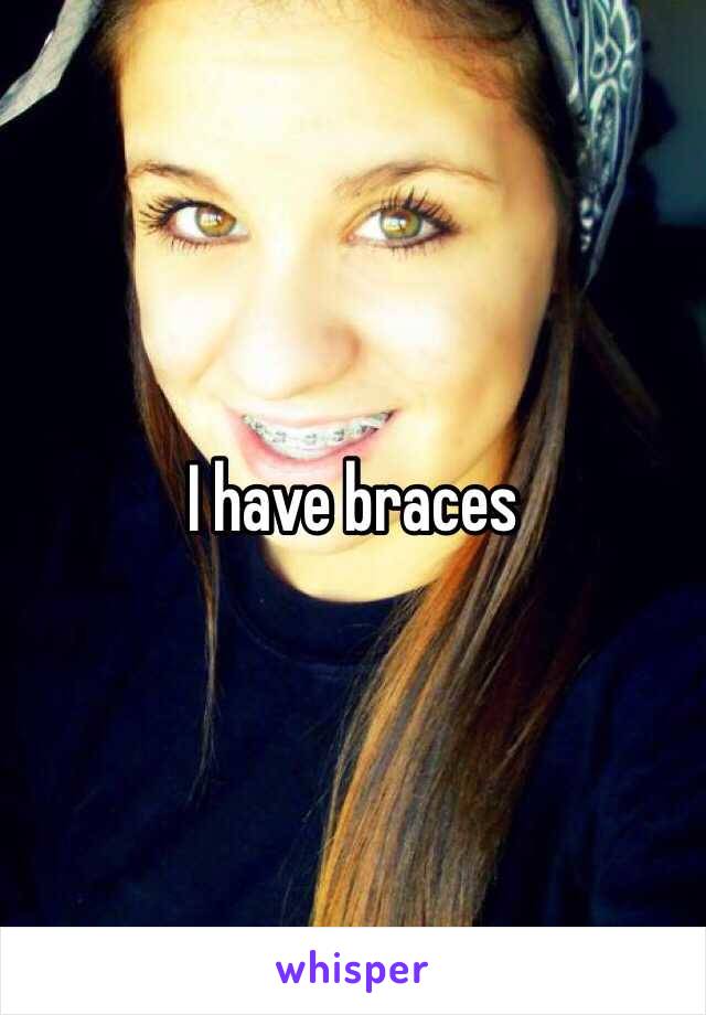 I have braces