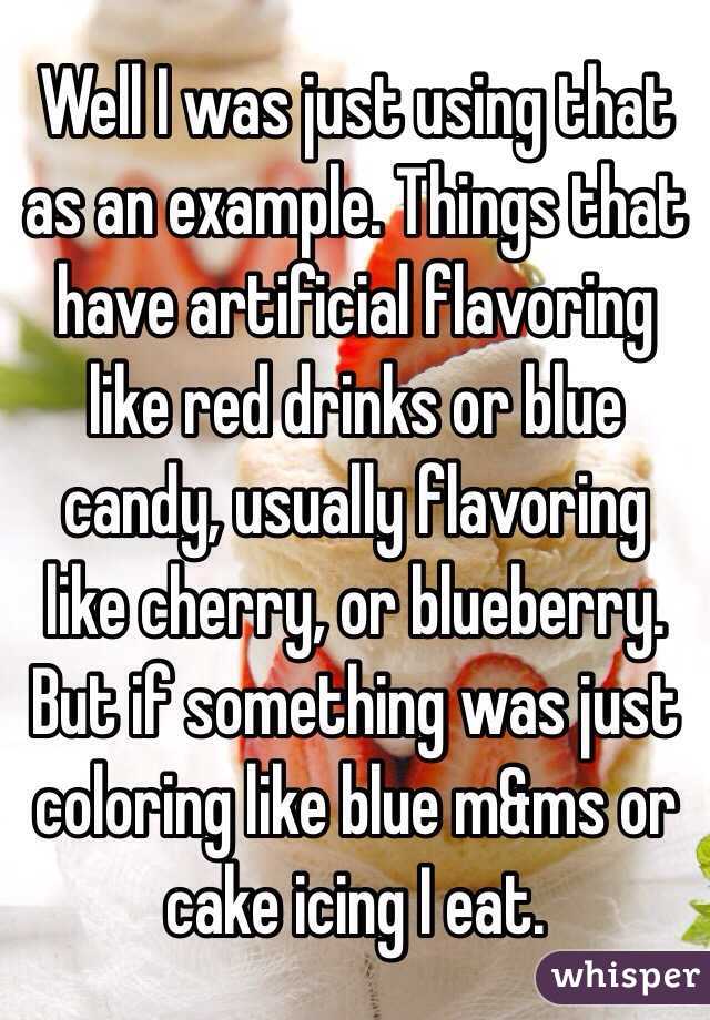 Well I was just using that as an example. Things that have artificial flavoring like red drinks or blue candy, usually flavoring like cherry, or blueberry. But if something was just coloring like blue m&ms or cake icing I eat.
