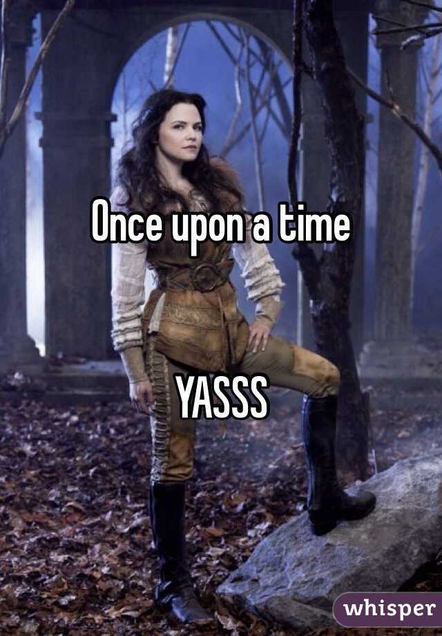 Once upon a time 


YASSS 