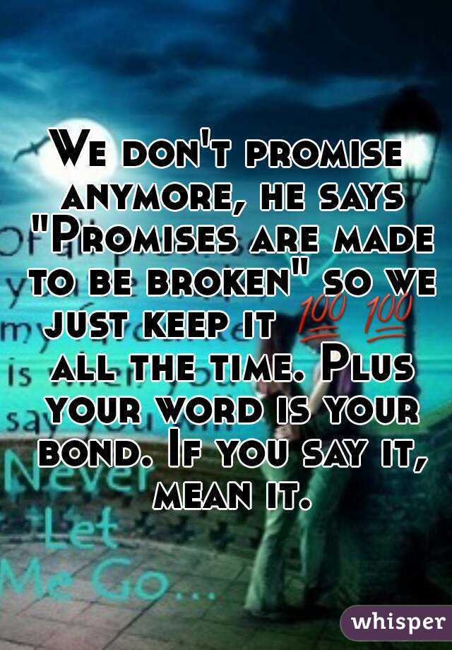 We don't promise anymore, he says "Promises are made to be broken" so we just keep it 💯💯 all the time. Plus your word is your bond. If you say it, mean it.