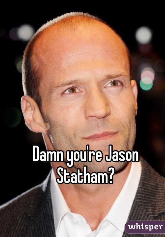 Damn you're Jason Statham?