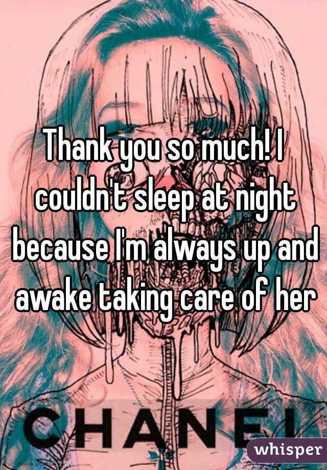 Thank you so much! I couldn't sleep at night because I'm always up and awake taking care of her