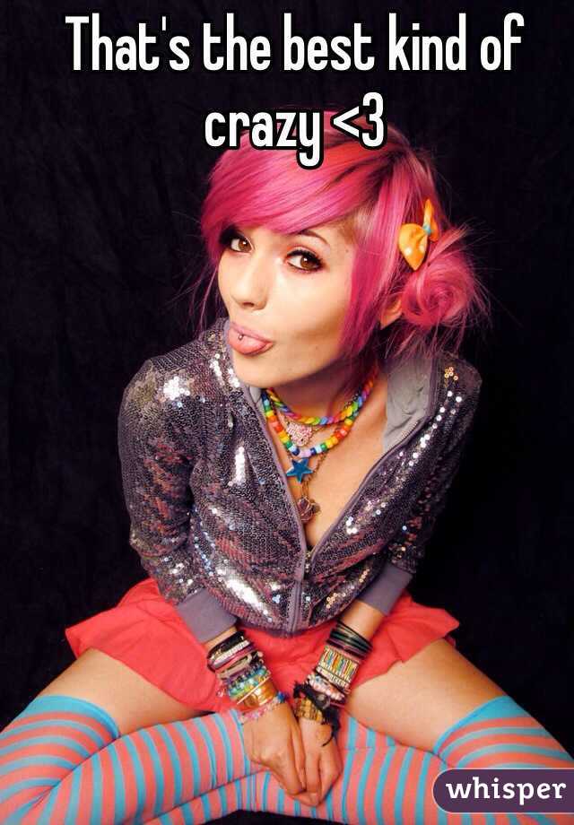 That's the best kind of crazy <3