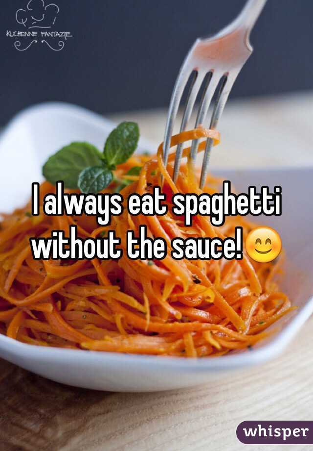 I always eat spaghetti without the sauce!😊