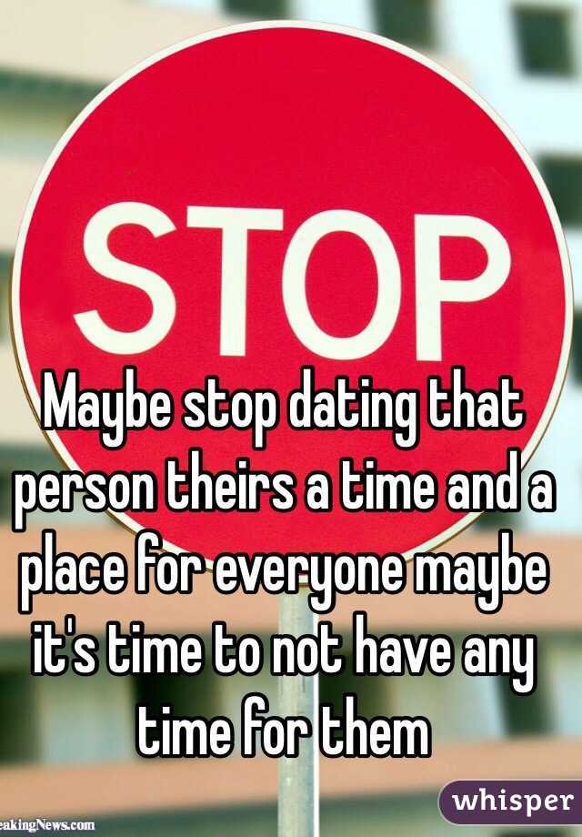 Maybe stop dating that person theirs a time and a place for everyone maybe it's time to not have any time for them 