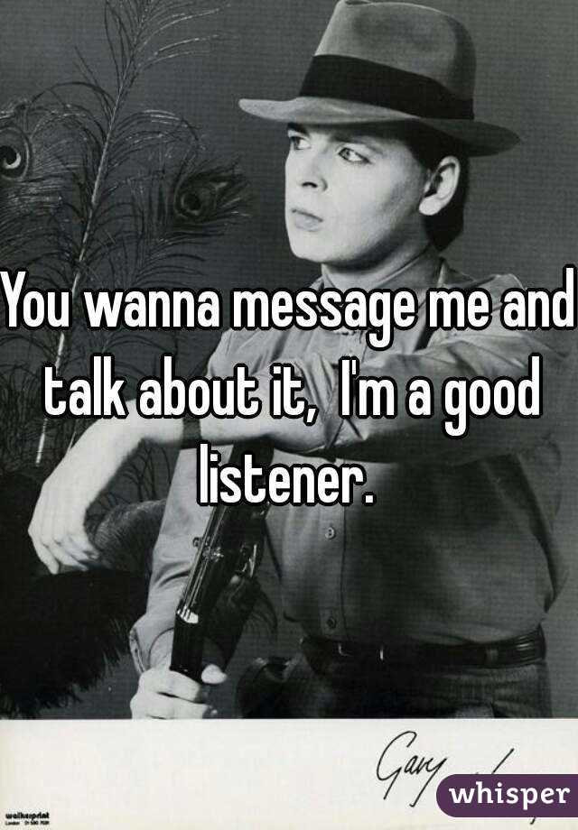 You wanna message me and talk about it,  I'm a good listener. 