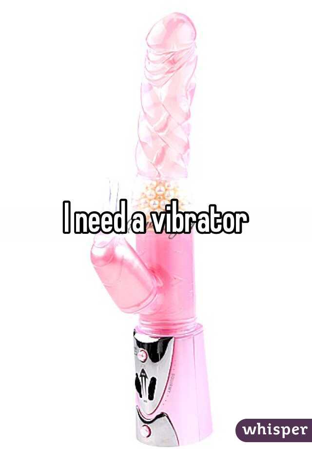 I need a vibrator