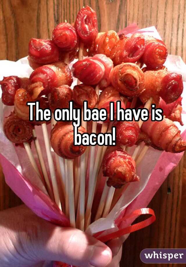 The only bae I have is bacon!