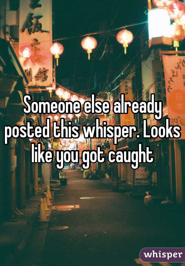 Someone else already posted this whisper. Looks like you got caught