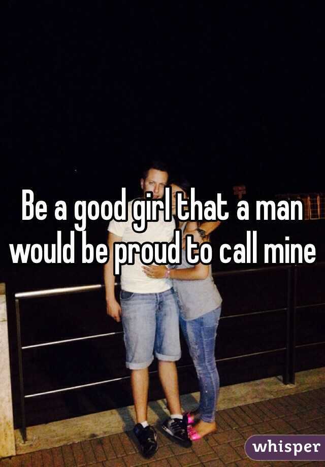 Be a good girl that a man would be proud to call mine 