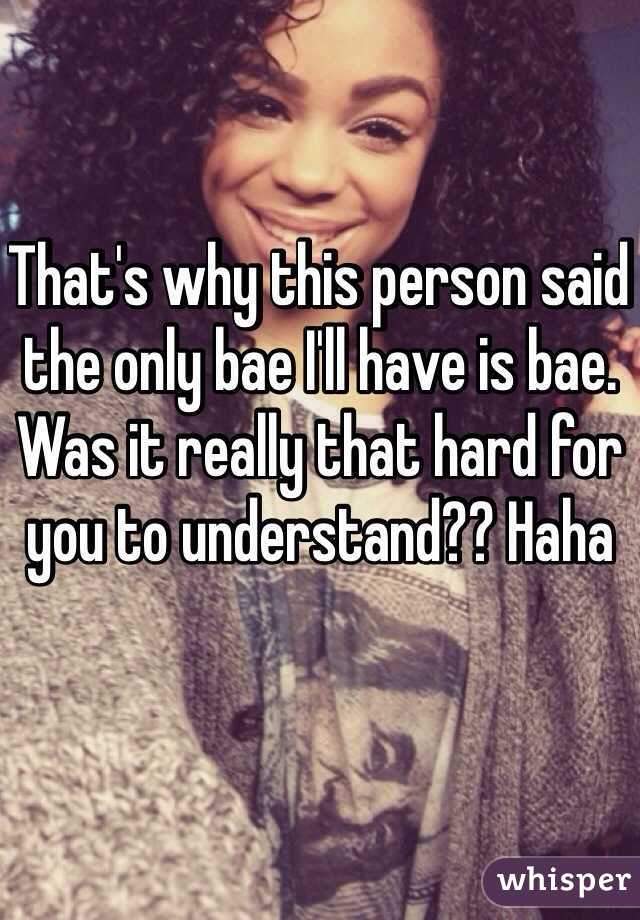 That's why this person said the only bae I'll have is bae. Was it really that hard for you to understand?? Haha