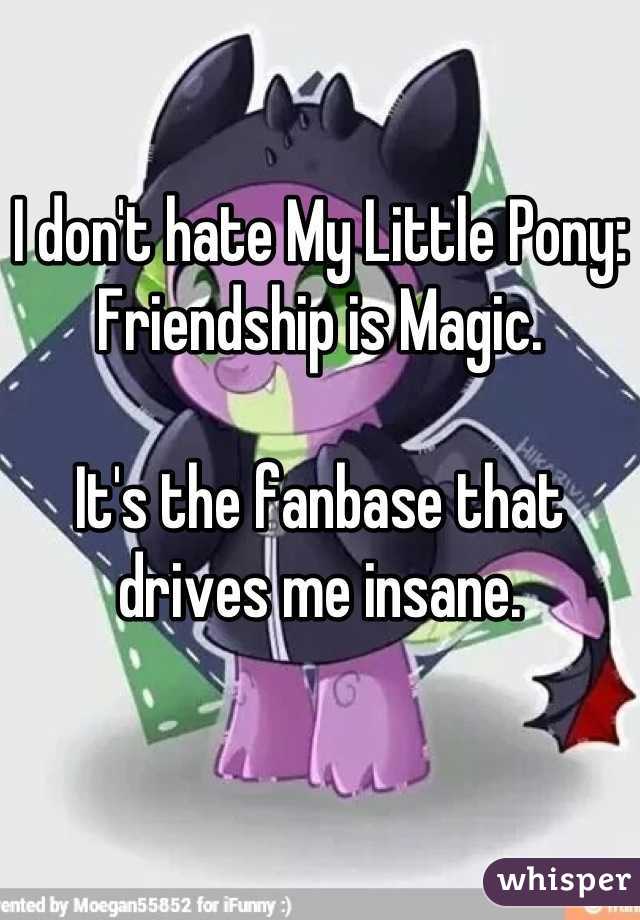 I don't hate My Little Pony: Friendship is Magic.

It's the fanbase that drives me insane.
