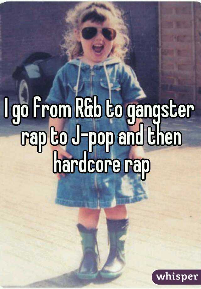 I go from R&b to gangster rap to J-pop and then hardcore rap