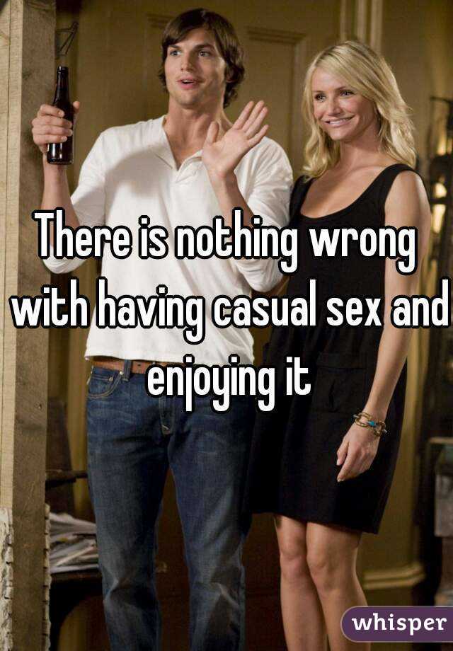 There is nothing wrong with having casual sex and enjoying it