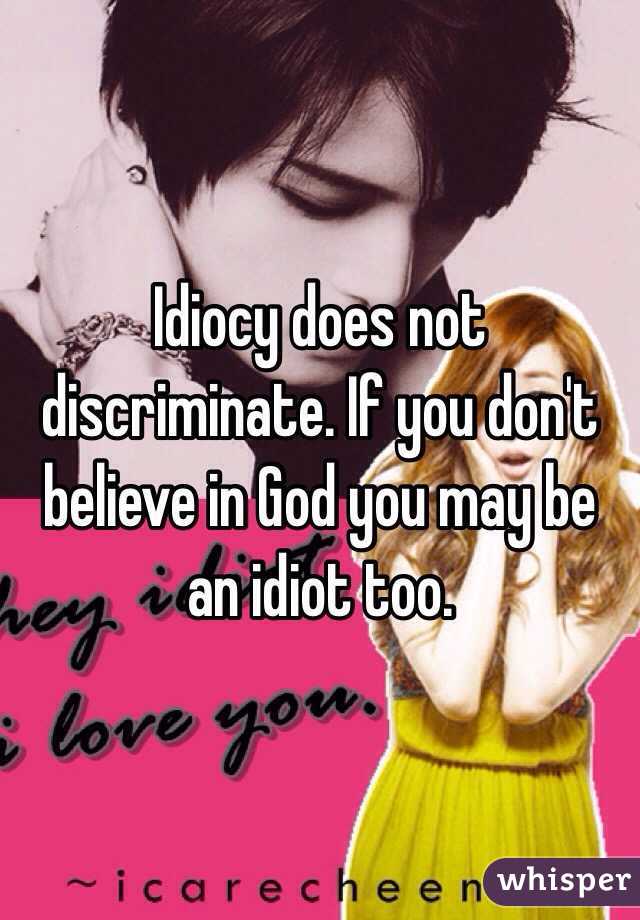 Idiocy does not discriminate. If you don't believe in God you may be an idiot too. 