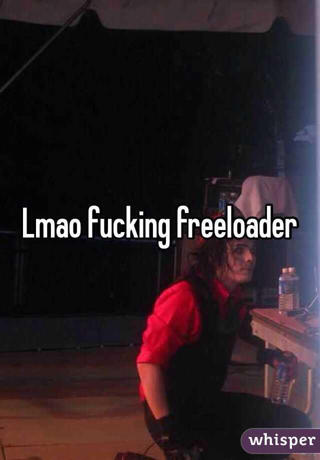 Lmao fucking freeloader 