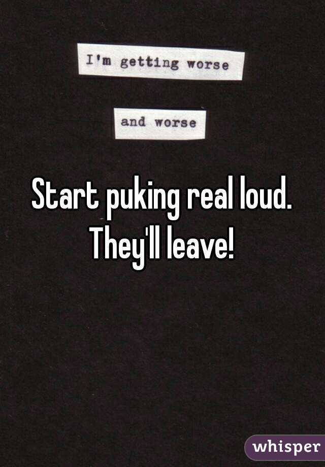 Start puking real loud. They'll leave! 