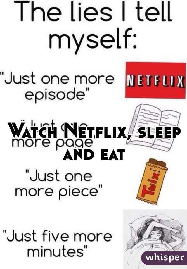 Watch Netflix, sleep and eat 