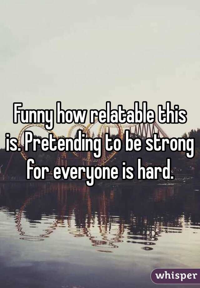 Funny how relatable this is. Pretending to be strong for everyone is hard. 