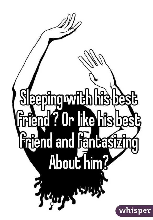 Sleeping with his best friend ? Or like his best friend and fantasizing About him? 