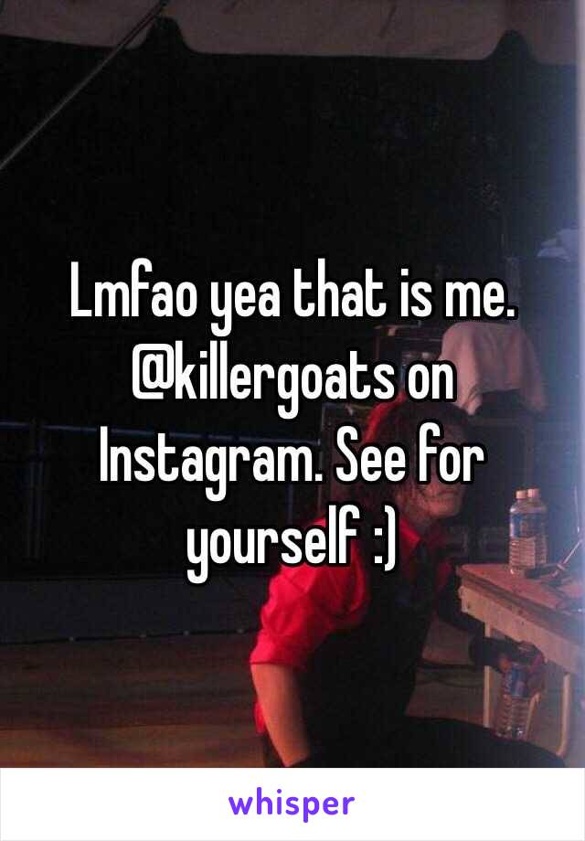 Lmfao yea that is me. @killergoats on Instagram. See for yourself :)