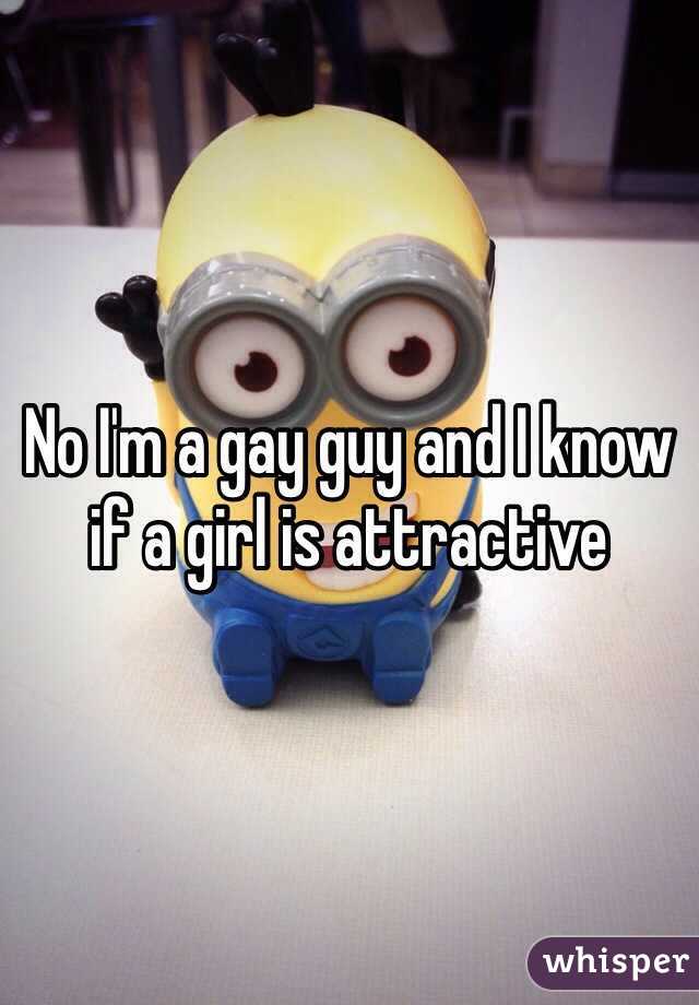 No I'm a gay guy and I know if a girl is attractive 