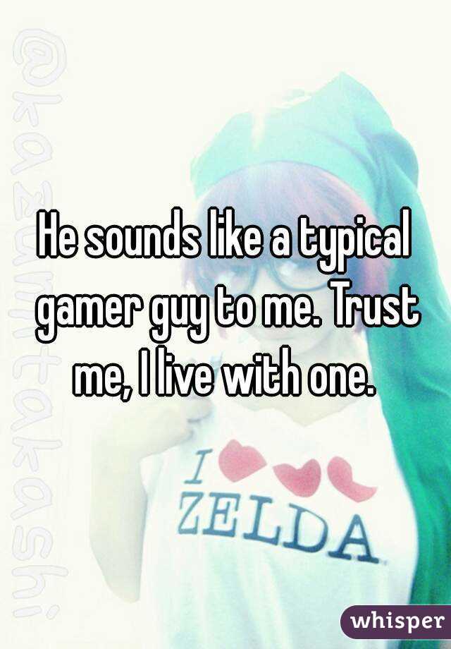 He sounds like a typical gamer guy to me. Trust me, I live with one. 