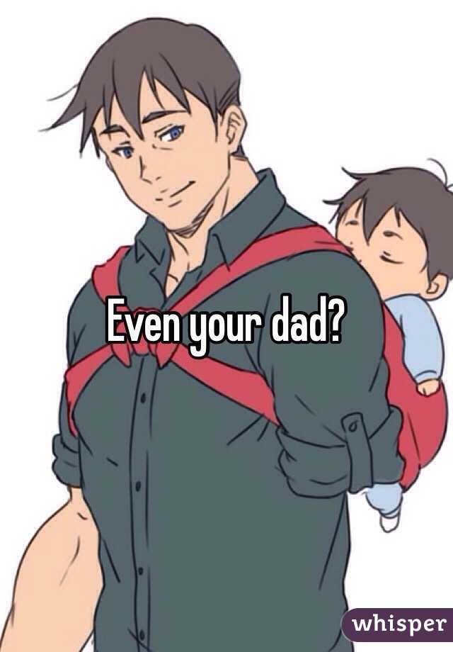 Even your dad?