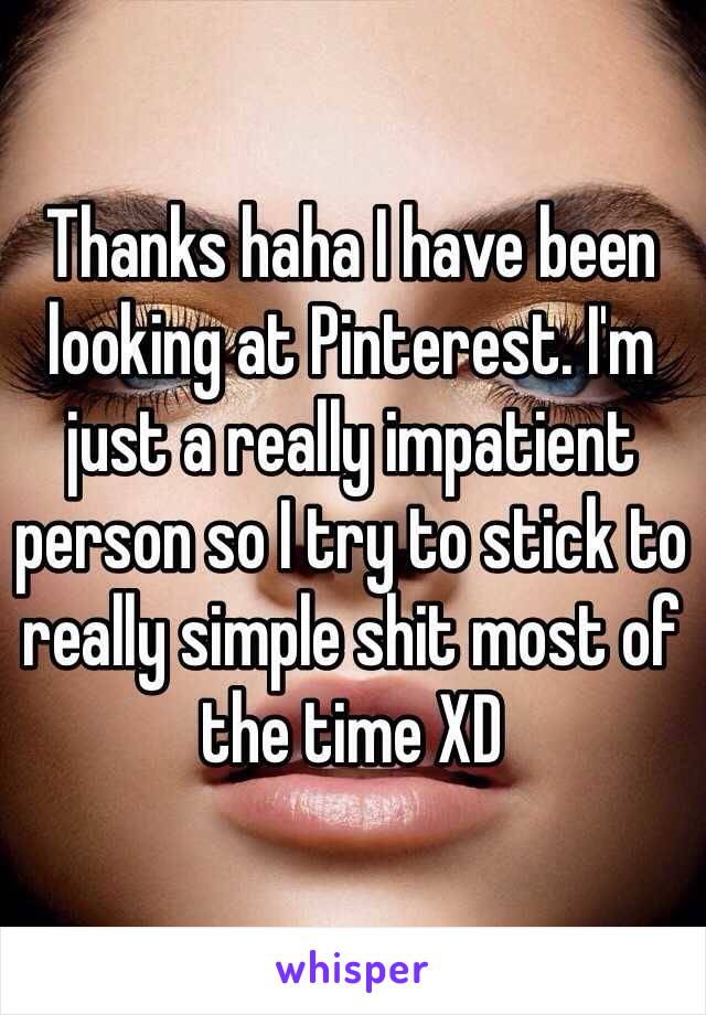 Thanks haha I have been looking at Pinterest. I'm just a really impatient person so I try to stick to really simple shit most of the time XD