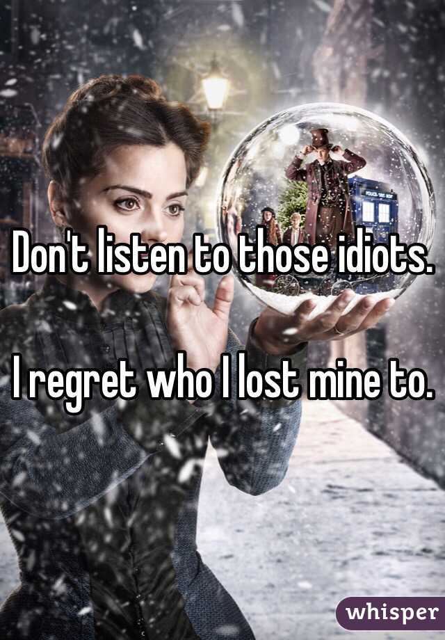 Don't listen to those idiots. 

I regret who I lost mine to. 