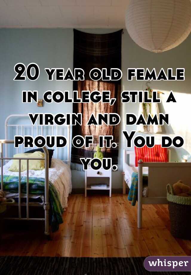 20 year old female in college, still a virgin and damn proud of it. You do you. 