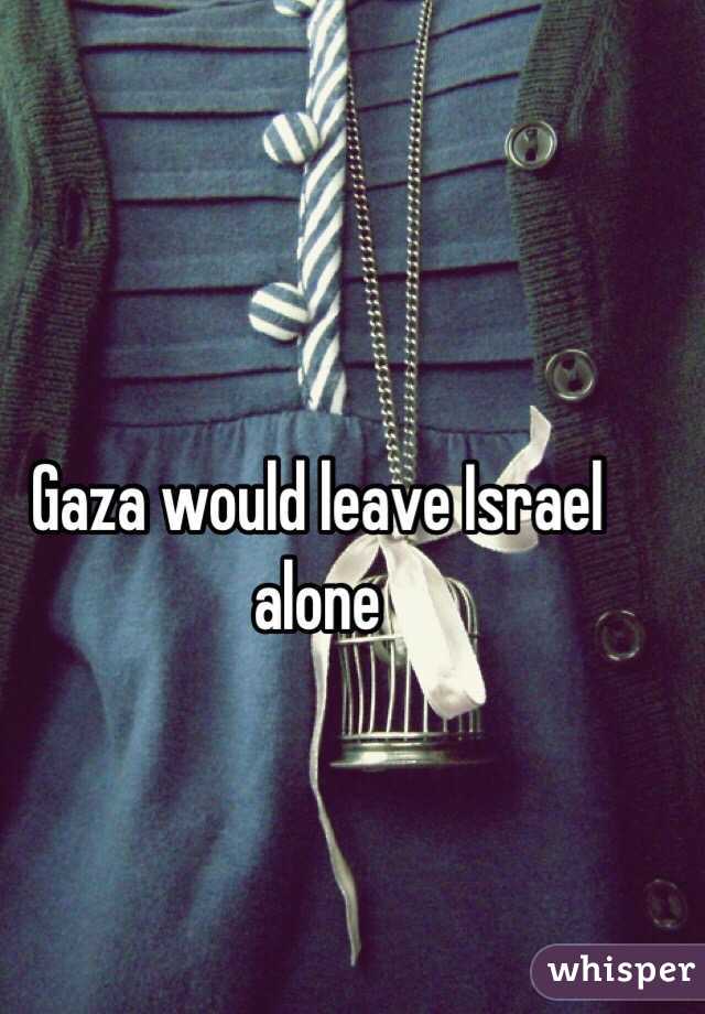 Gaza would leave Israel alone