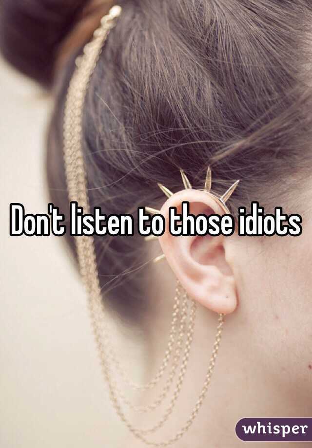 Don't listen to those idiots 