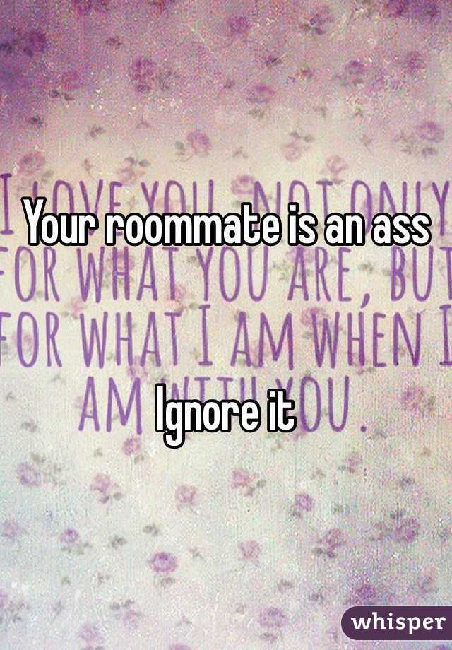 Your roommate is an ass 


Ignore it 