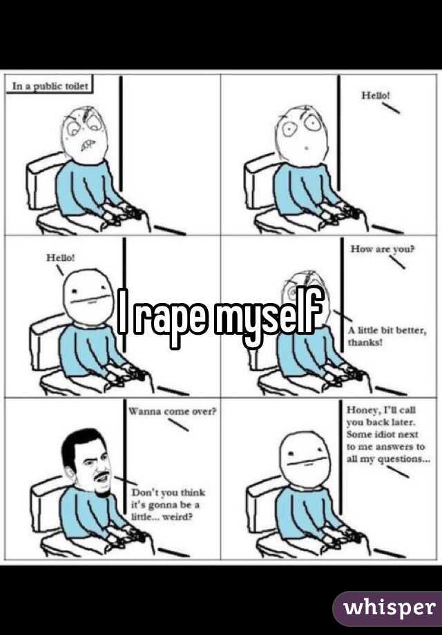 I rape myself