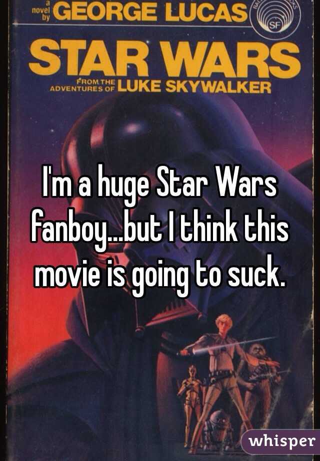 I'm a huge Star Wars fanboy...but I think this movie is going to suck.