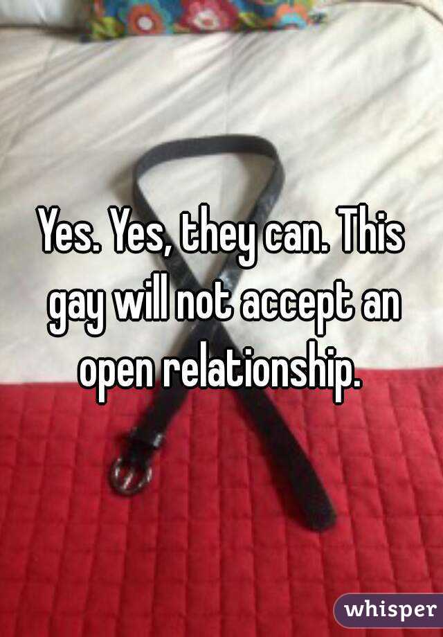 Yes. Yes, they can. This gay will not accept an open relationship. 