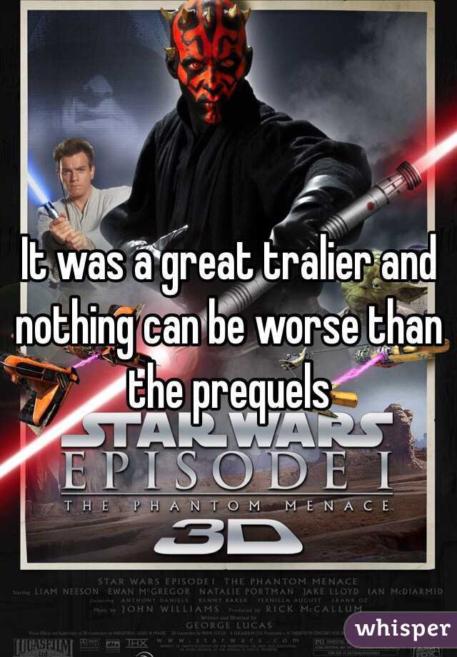 It was a great tralier and nothing can be worse than the prequels 