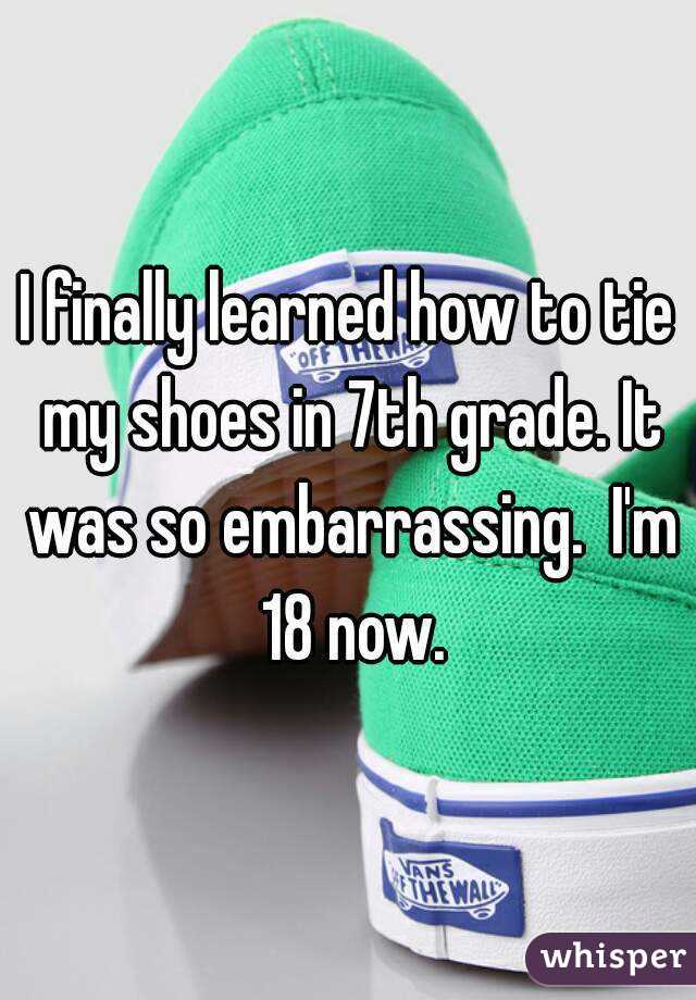 I finally learned how to tie my shoes in 7th grade. It was so embarrassing.  I'm 18 now.