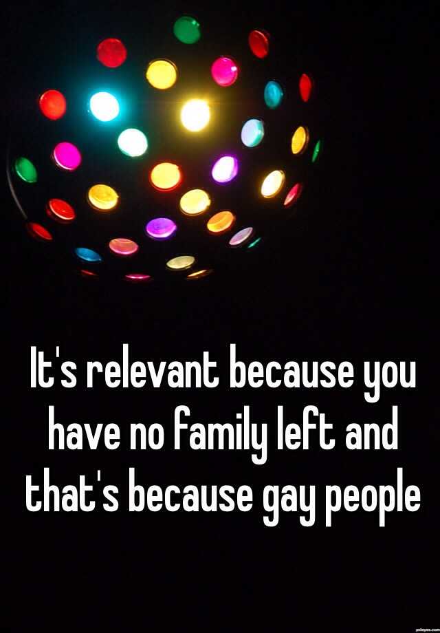 it-s-relevant-because-you-have-no-family-left-and-that-s-because-gay-people