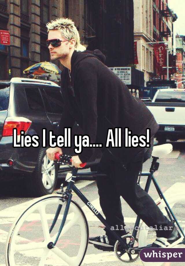 Lies I tell ya.... All lies!