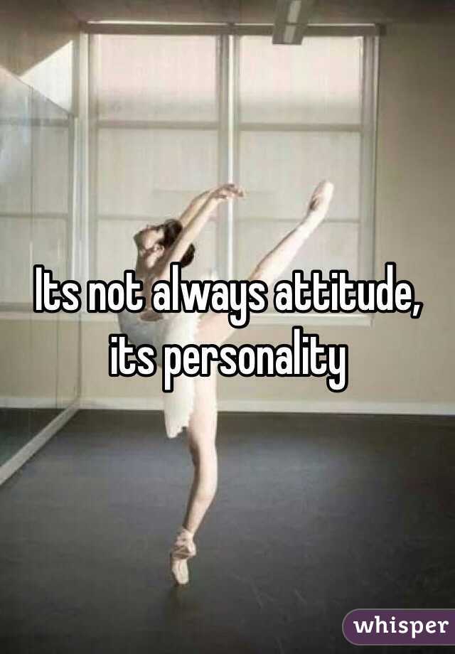 Its not always attitude, its personality