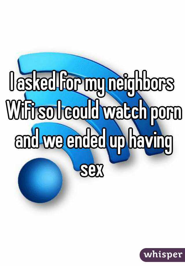 I asked for my neighbors WiFi so I could watch porn and we ended up having sex 