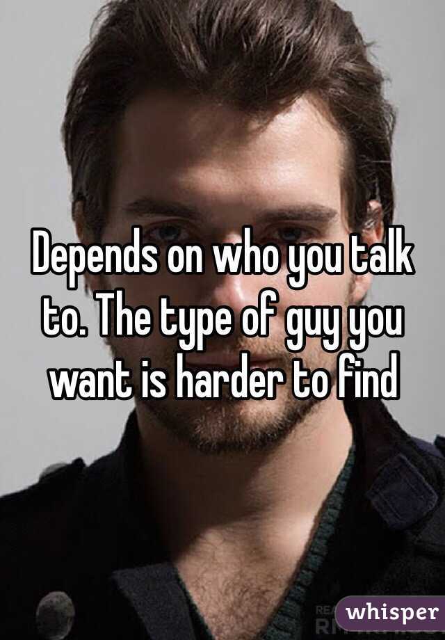 Depends on who you talk to. The type of guy you want is harder to find 